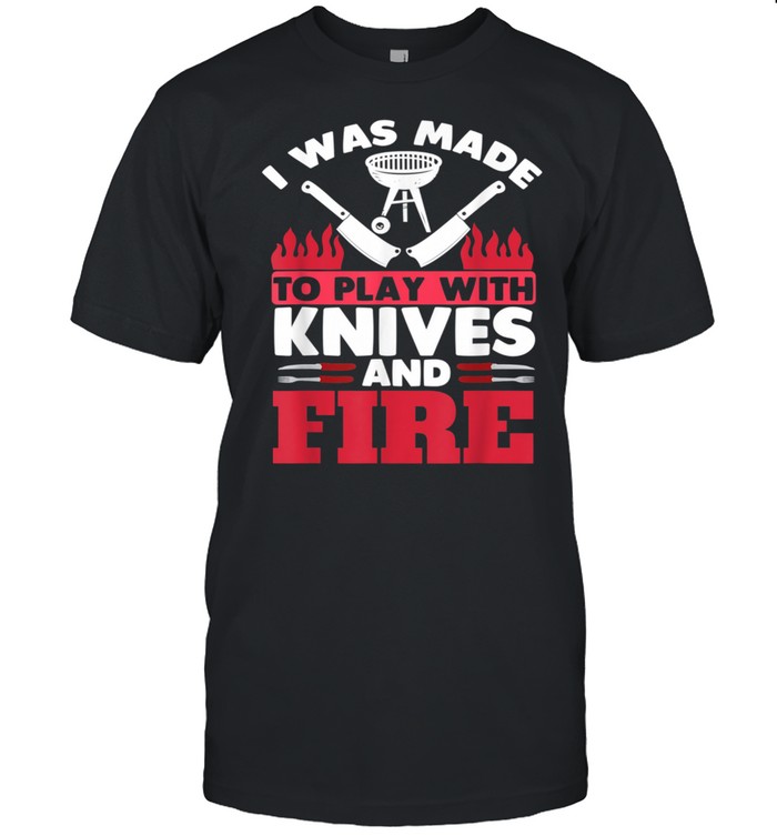 I Was Made To Play With Fire And Knives Grill Barbecue Shirt