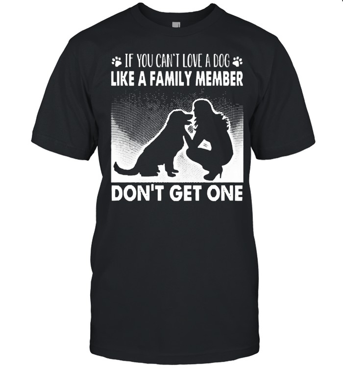 If you cant love a dog like a family member dont get one shirt