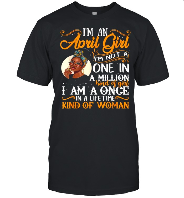 I’m An April Girl I’m Not A One In A Million I Am A Once Kind Of Woman Black Women Aries Shirt