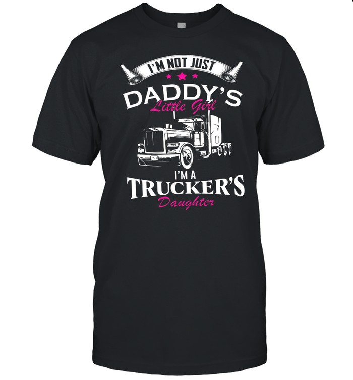 Im Not Just Daddys Little Girl Im A Truckers Daughter shirt