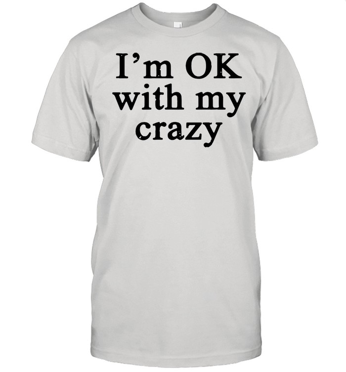 I’m OK With My Crazy T-shirt