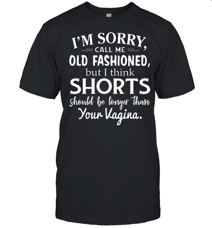 I’m Sorry Call Me Old Fashioned But I Think Shorts Should Be Longer Than Your Vagina T-shirt Classic Men's T-shirt