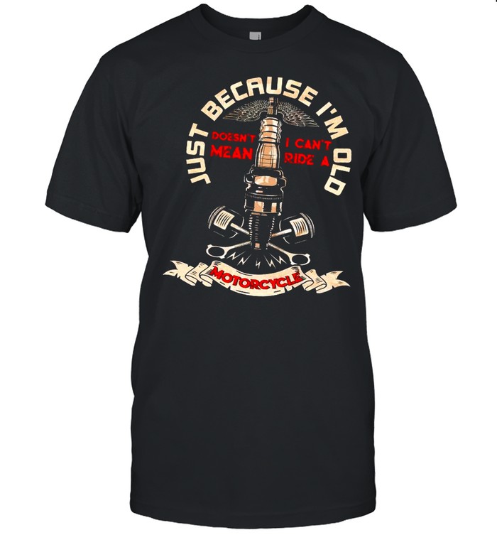 Just Because I’m Old Motorcycle shirt