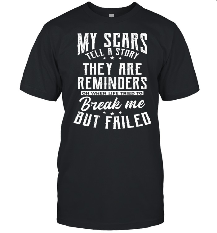My Scars They Are Reminders Break Me But Failed shirt