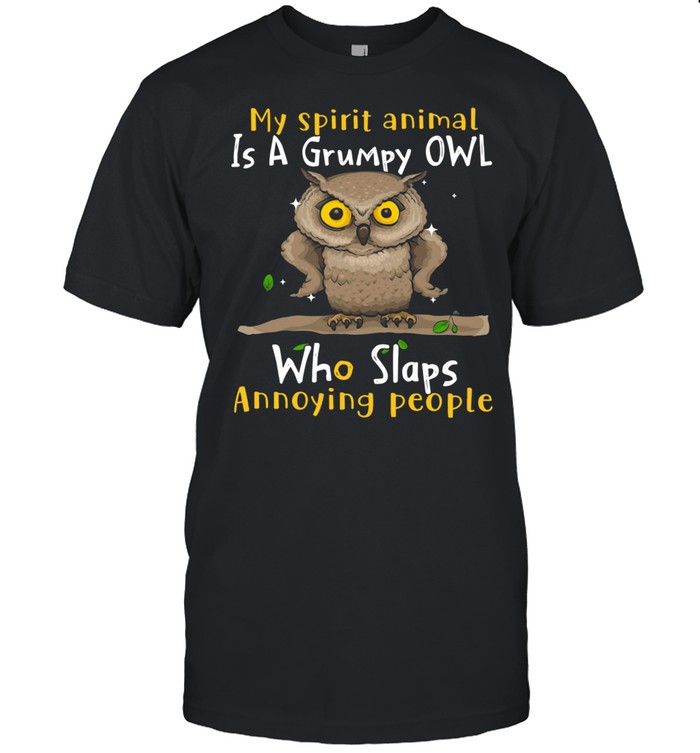 My Spirit Animal Is A Grumpy Owl Who Slaps Annoying People Shirt