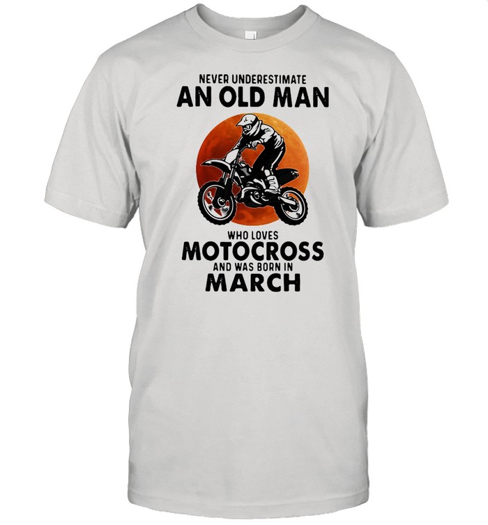 Never Underestimate An Old Man Who Loves Motocross And Was Born In March Blood Moon Shirt