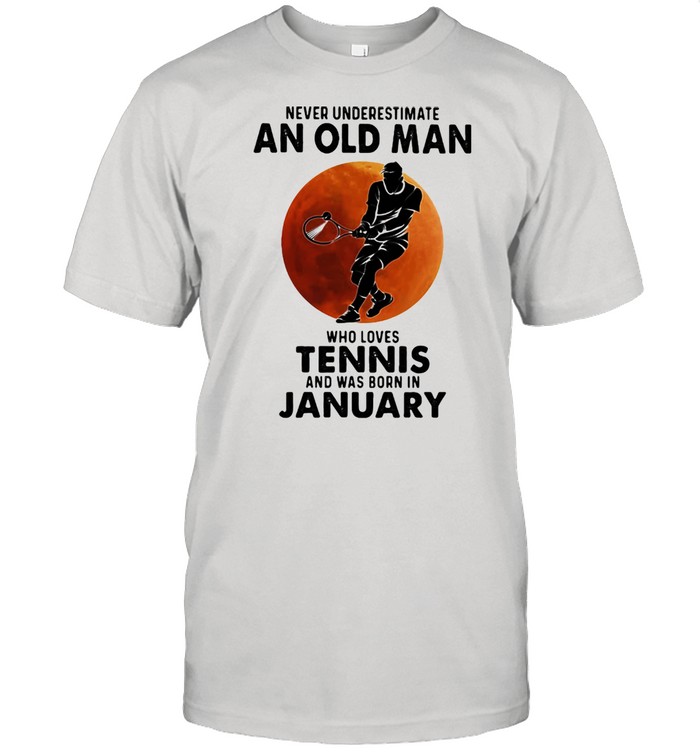 Never Underestimate An Old Man Who Loves Tennis And Was Born In January Blood Moon Shirt