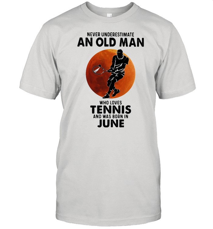 Never Underestimate An Old Man Who Loves Tennis And Was Born In June Blood Moon Shirt