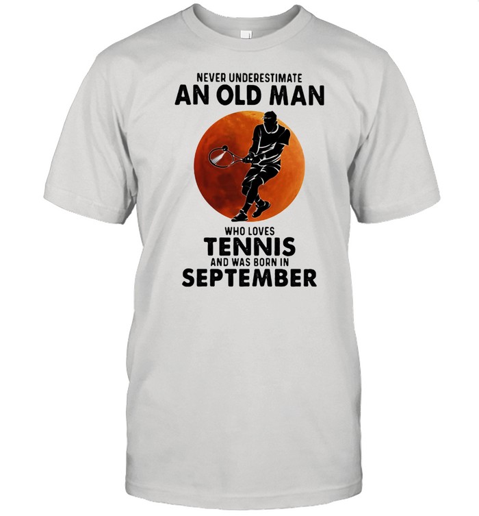 Never Underestimate An Old Man Who Loves Tennis And Was Born In September Blood Moon Shirt