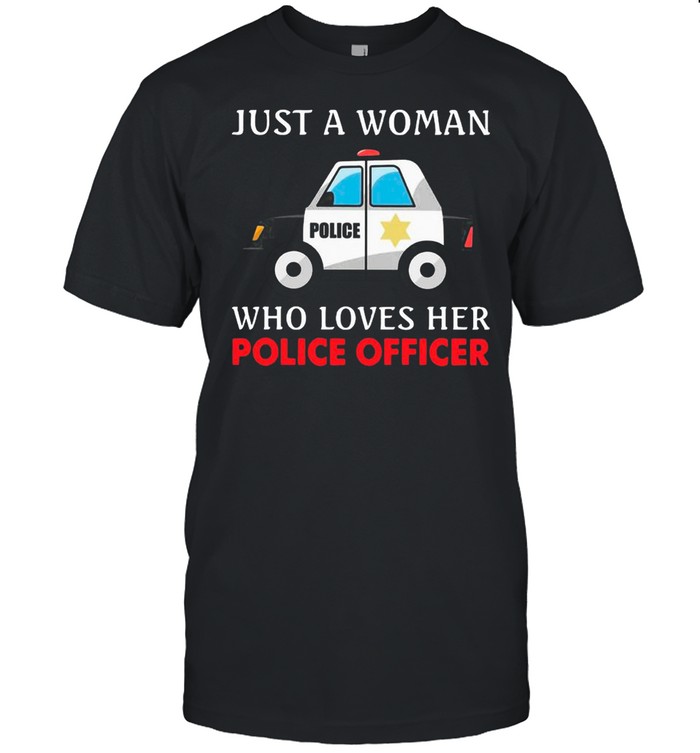Police Car Just A Woman Who Loves Her Police Officer shirt