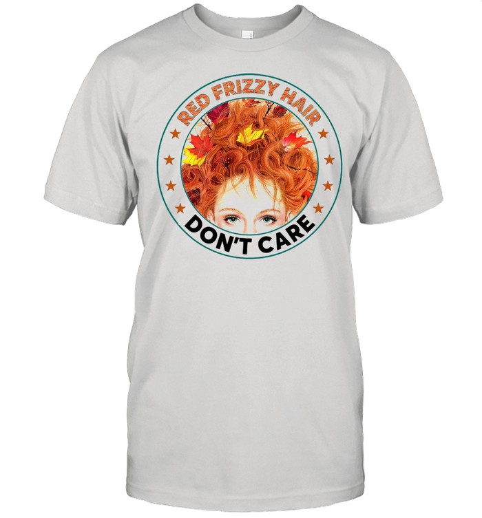 Red Frizzy Hair Don’t Care T-shirt