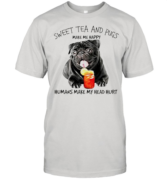 Sweet tea and pugs make me happy humans make my head hurt shirt