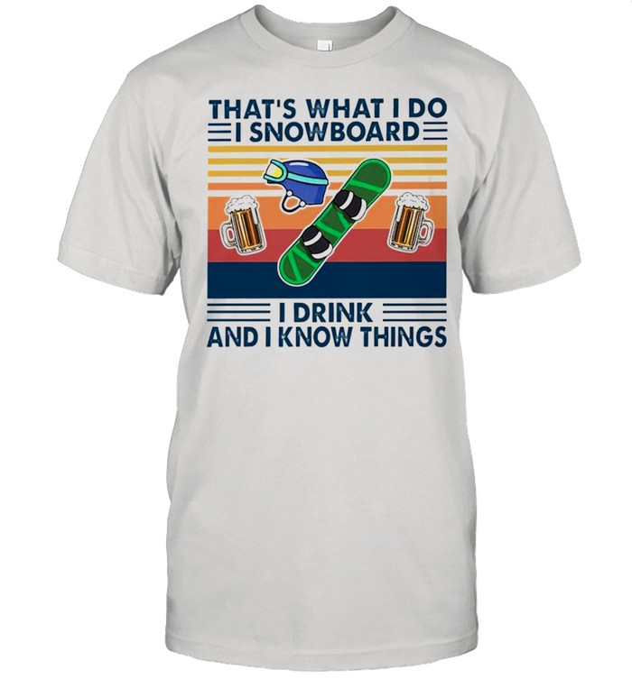 Thats what I do I Snowboard I drink and I know things shirt