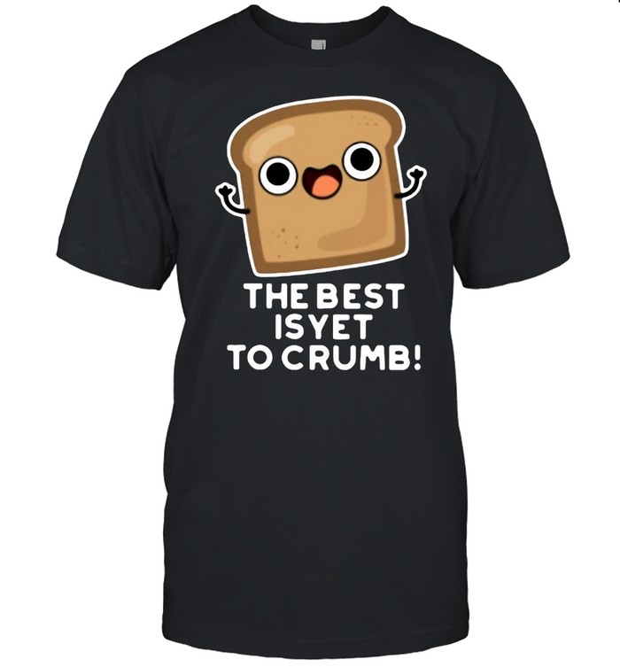 The Best Is Yet To Crumb Merch T-shirt