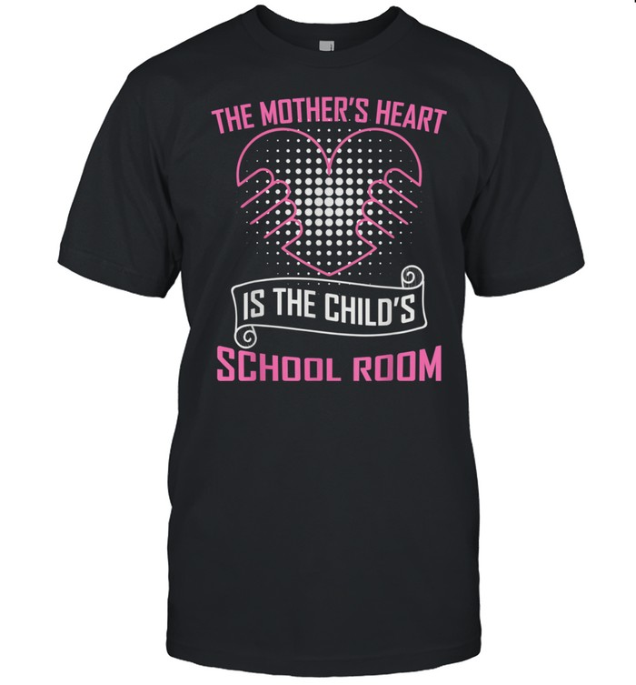 The Mother's Heart Is The Child's School Room Shirt