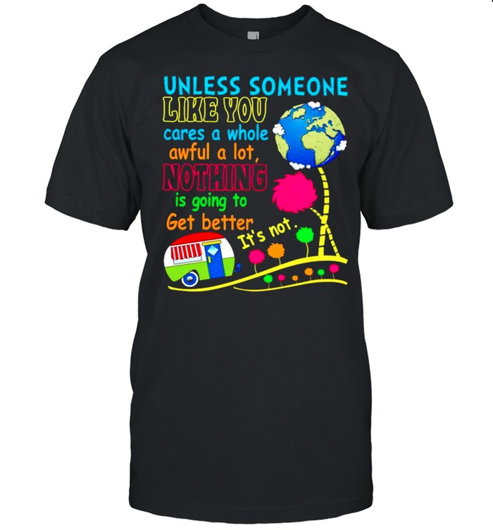 Unless someone like you cares a whole awful a lot nothing is going to get better its not shirt