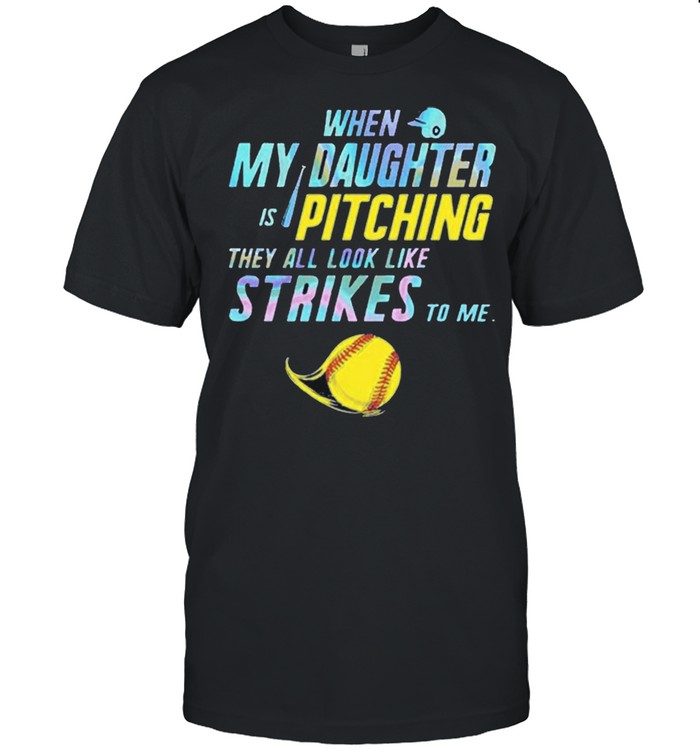When My Daughter Is Pitching They All Look Like Strikes To Me Shirt