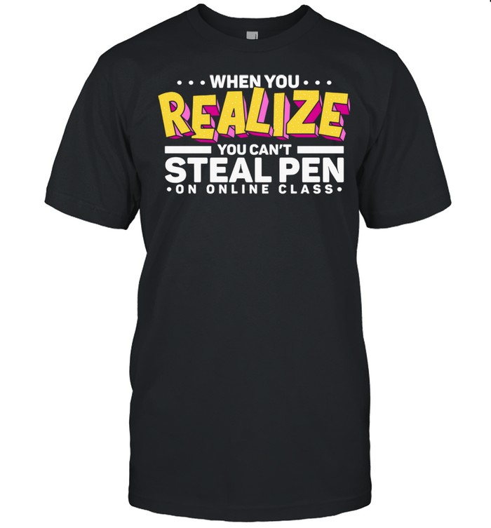 When You Realize You Can Not Steal Pen On Online Class shirt