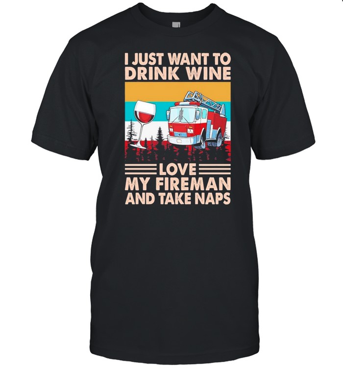 Wine And Fire Truck I Just Want To Drink Wine Love My Fireman And Take Naps Vintage shirt