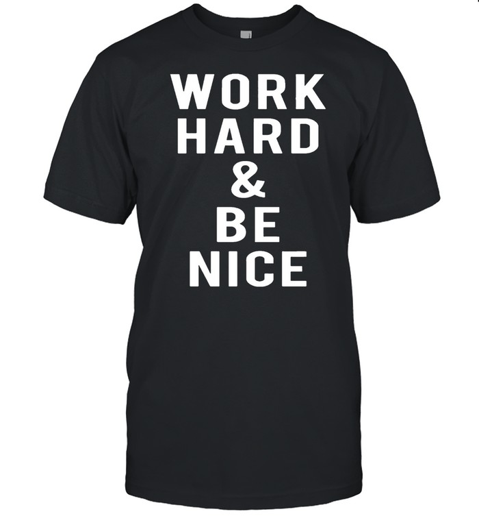 Work Hard And Be Nice Shirt