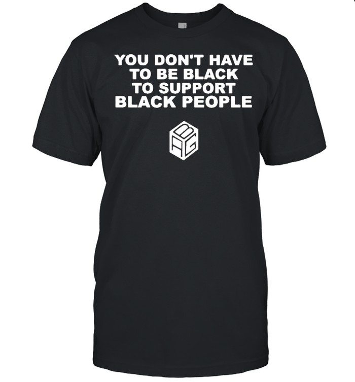 You Dont Have To Be Black To Support Black People shirt Classic Men's T-shirt