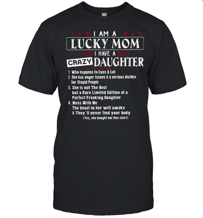 I Am A Lucky Mom I Have A Crazy Daughter Who Happens To Cuss A Lot She Has Anger Issues And A Serious Dislike Shirt
