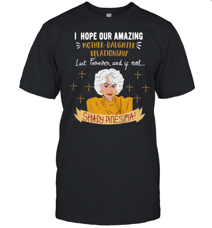 I Hope Our Amazing Mother Daughter Relationship Last Forever And If Not Shady Pines Ma T-shirt