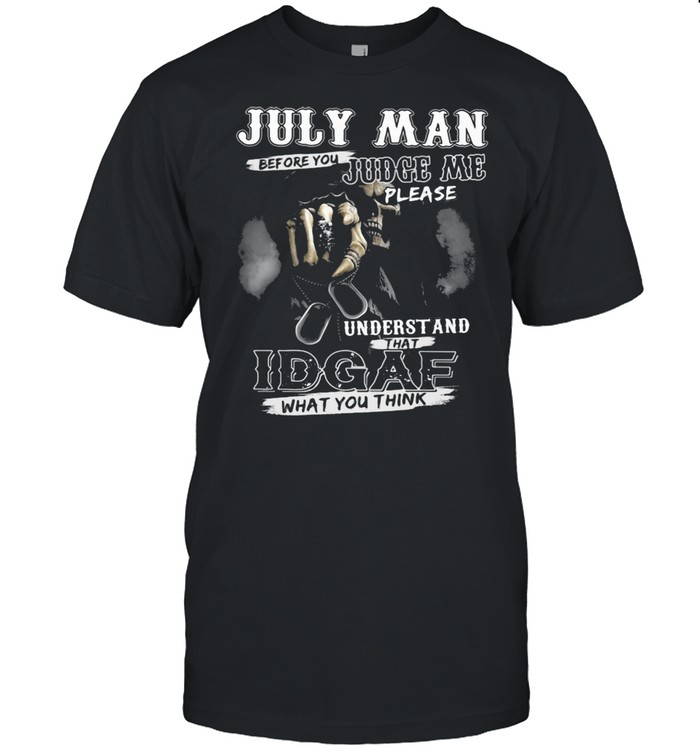 July Man Before You Judge Me Please Underst And That IDGAF What You Think Skull Shirt