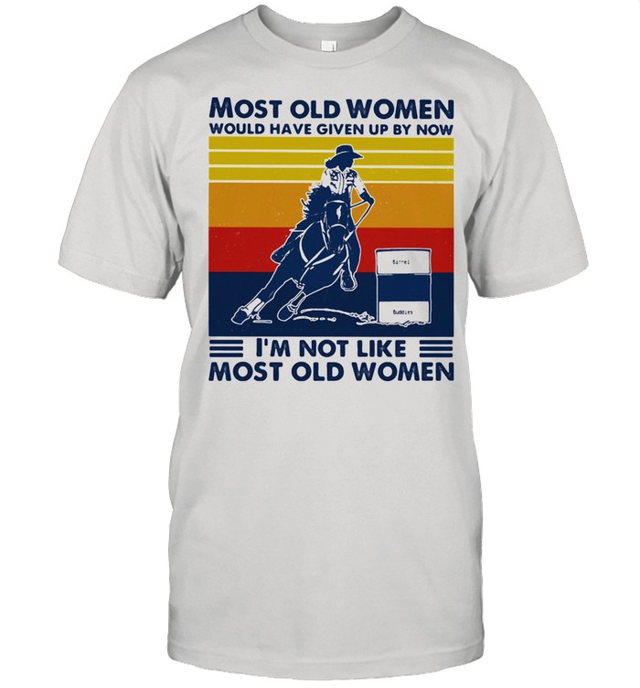 Most Old Women Would Have Given Up By Now I'm Not Like Most Old Women Barrel Racing Vintage Shirt