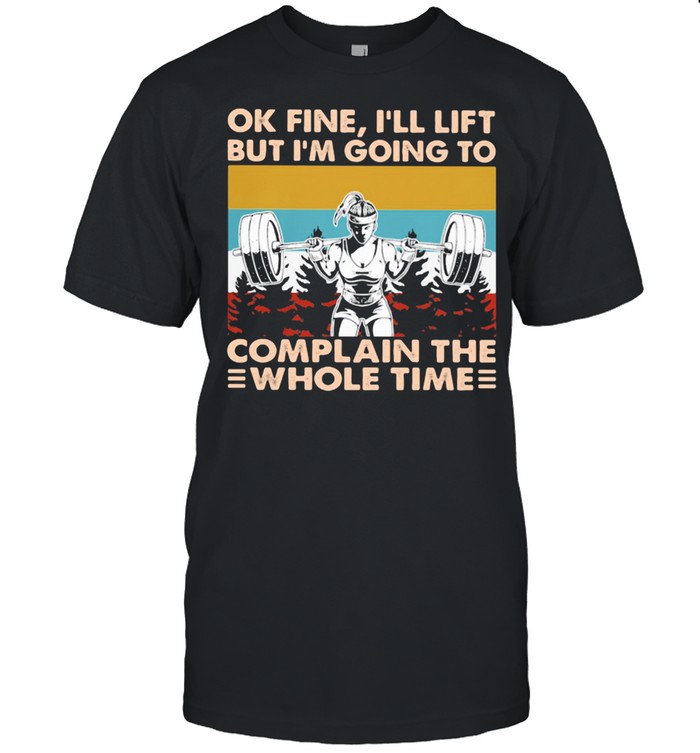 Ok Fine I'll Lift But I'm Going To Complain The Whole Time Weightlifting Vintage Shirt
