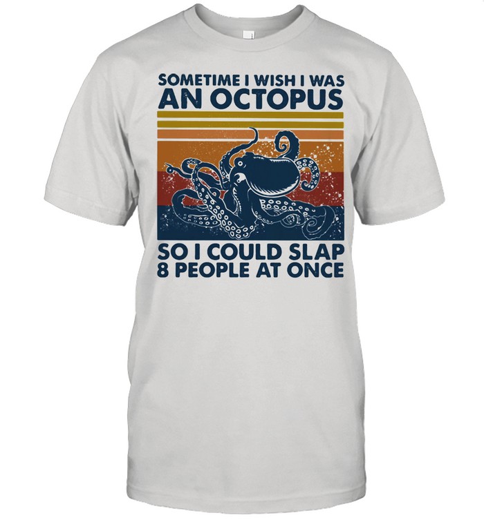 Sometime I Wish I Was An Octopus So I Could Slap 8 People At Once Vintage Shirt