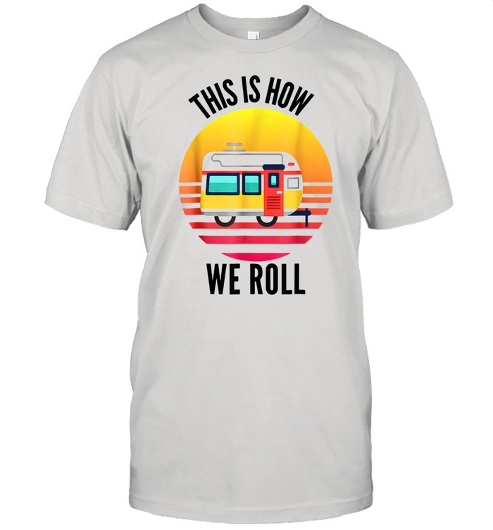 This Is How We Ro.l.l Camping Travel Trailer RV Shirt