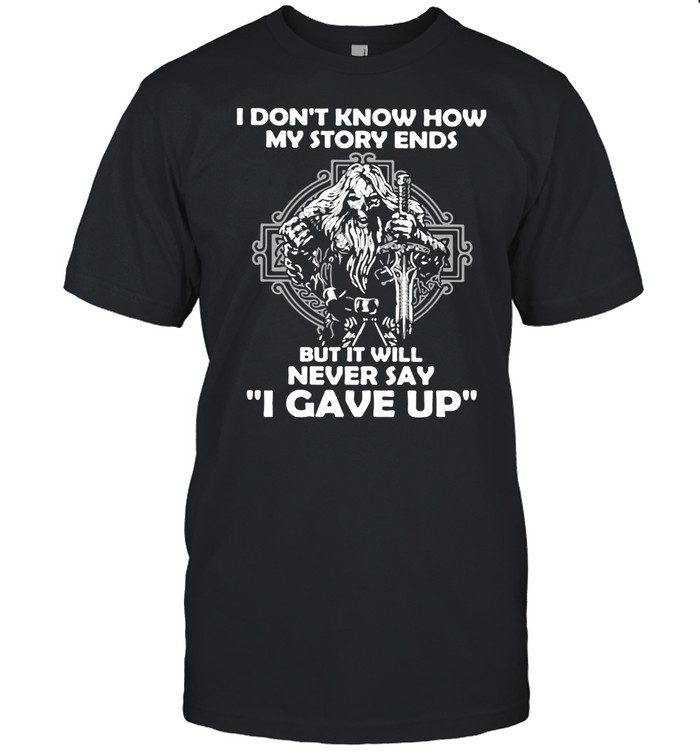 Viking I Don’t Know How My Story Ends But It Will Never Say I Gave Up T-shirt