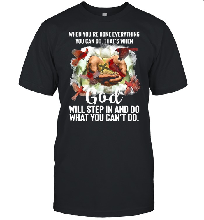When You’re Done Everything You Can Do That’s When God Will Step In And Do What You Can’t Do T-shirt
