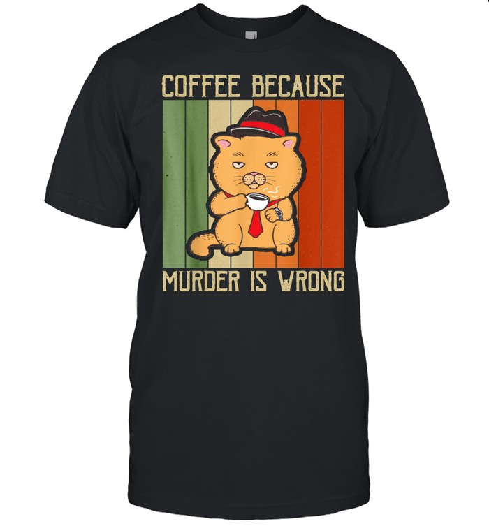 Coffee Because Murder Is Wrong Cat Dad Kitten Mama Shirt