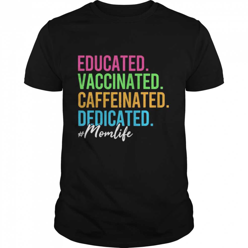 Educated Vaccinated Caffeinated Dedicated Mom Life Mothers Day Gift shirt