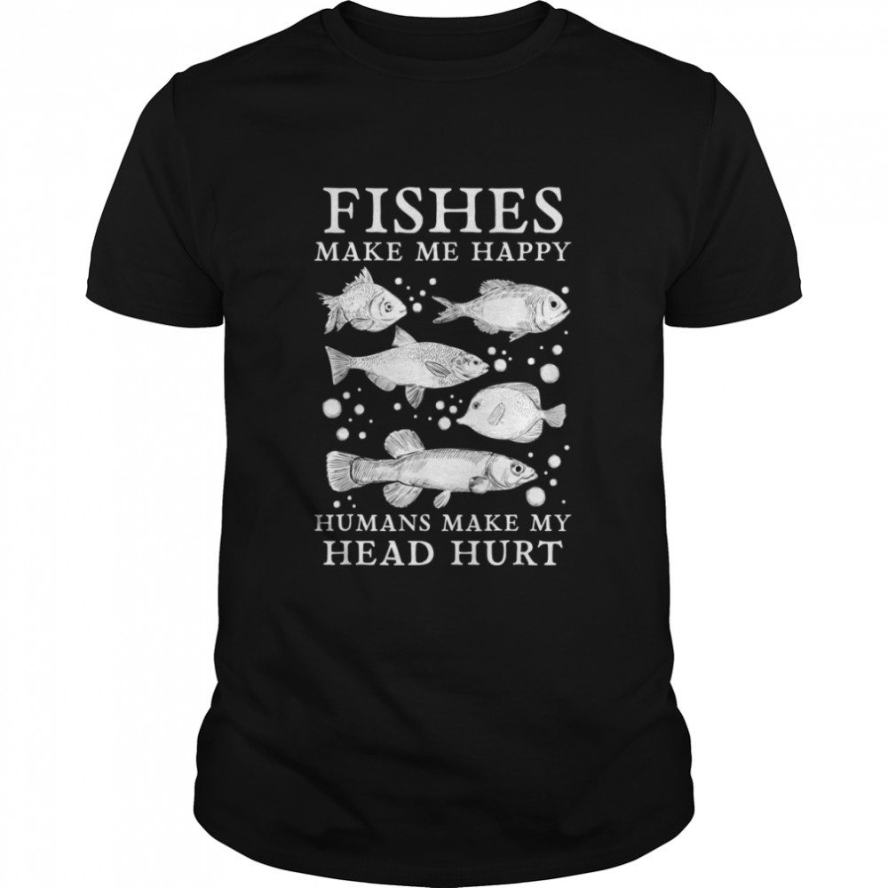 Fishes Make Me Happy Humans Make My Head Hurt Aquarist shirt