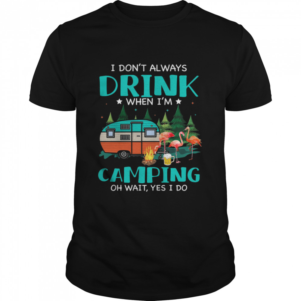Flamingo I dont always drink when Im camping oh wait yes I do shirt