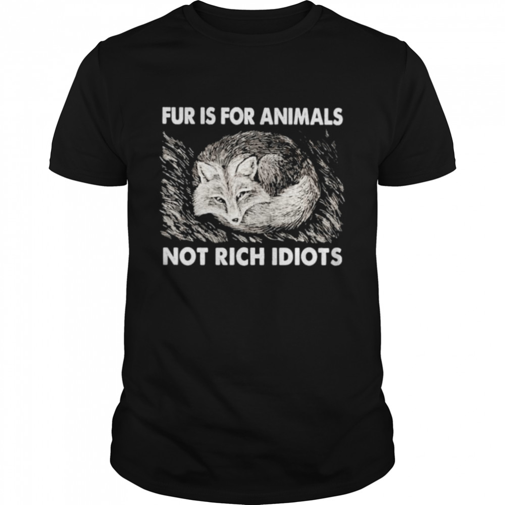 Fox fur is for animals not rich idiots shirt