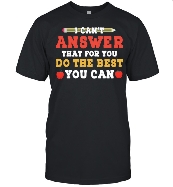 I Can't Answer That For You Do The Best You Can Shirt