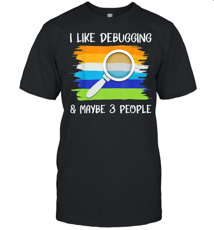 I Like Debugging Maybe 3 People Coding Programming Shirt