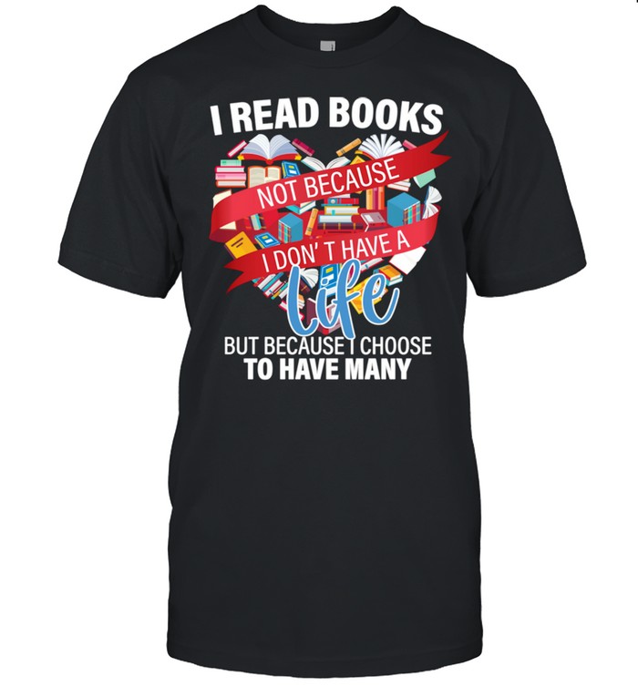 I read books not because i don't have a life reading Library Shirt