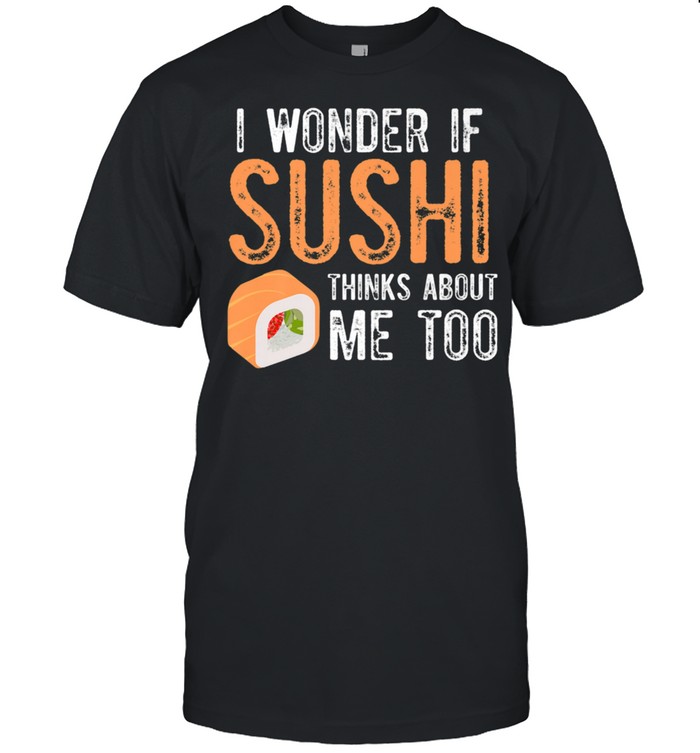 I Wonder If Sushi Thinks About Me Too Foodie Japanese Shirt