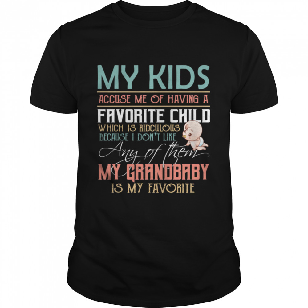 My Kids Accuse Me Of Having A Favorite Child Any Of Them My Grandbaby Is My Favorite shirt