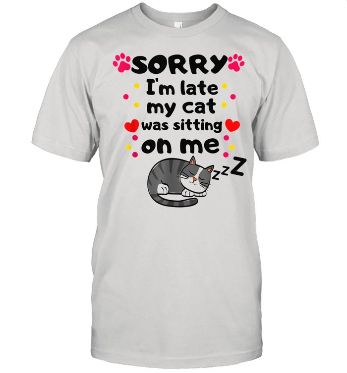 Sorry's i'm late my cat's was on my lap Shirt