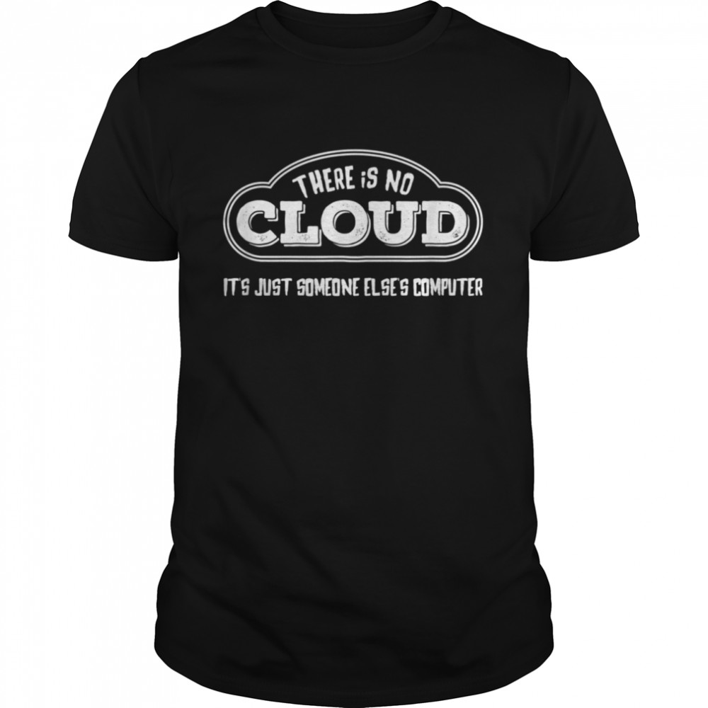 There is No Cloud its Someone Elses Computer shirt
