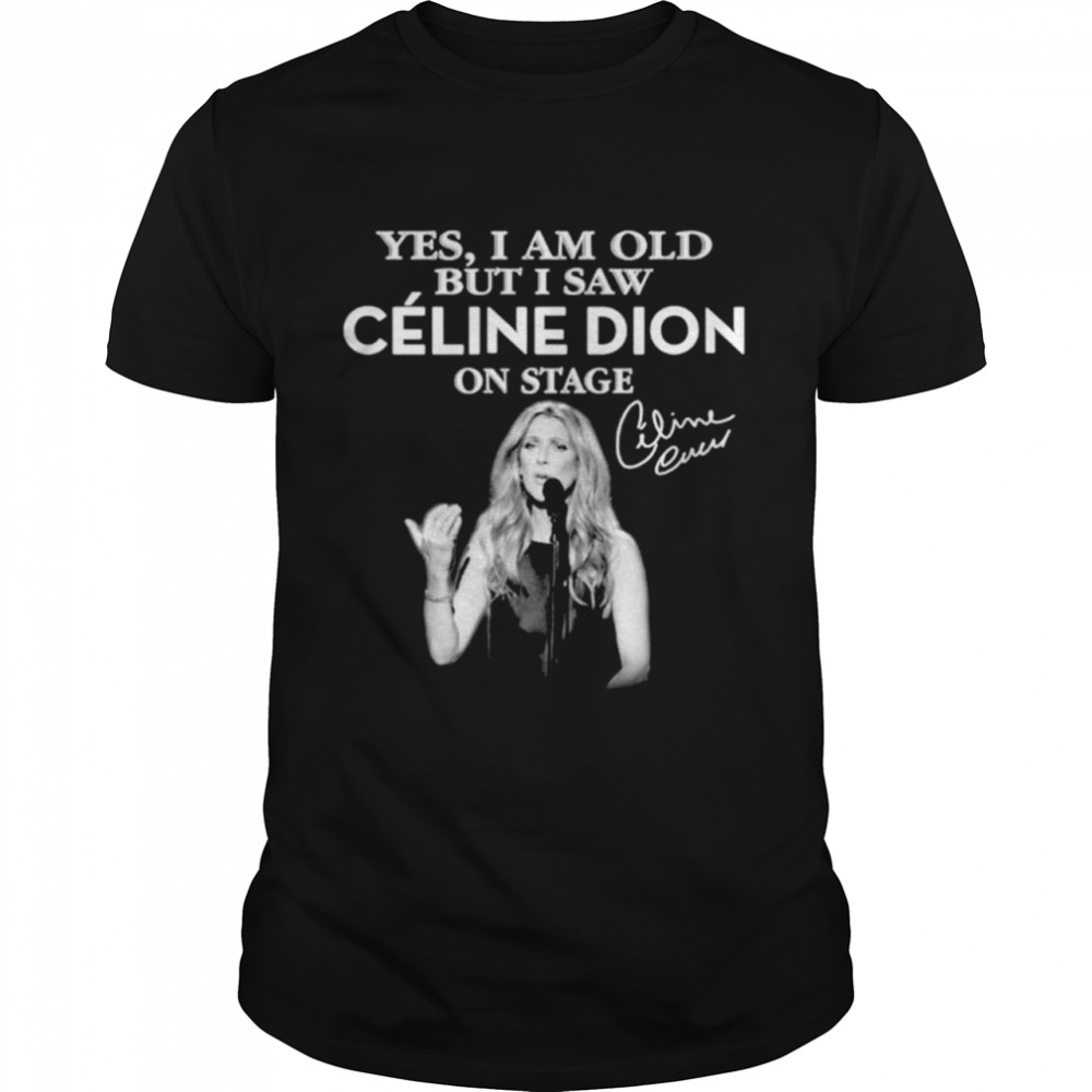 Yes I am old but I saw Celine Dion on stage shirt