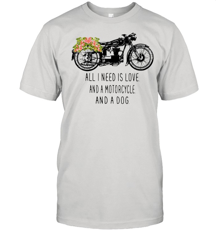 All I need is love and a motorcycle and a dog flower shirt