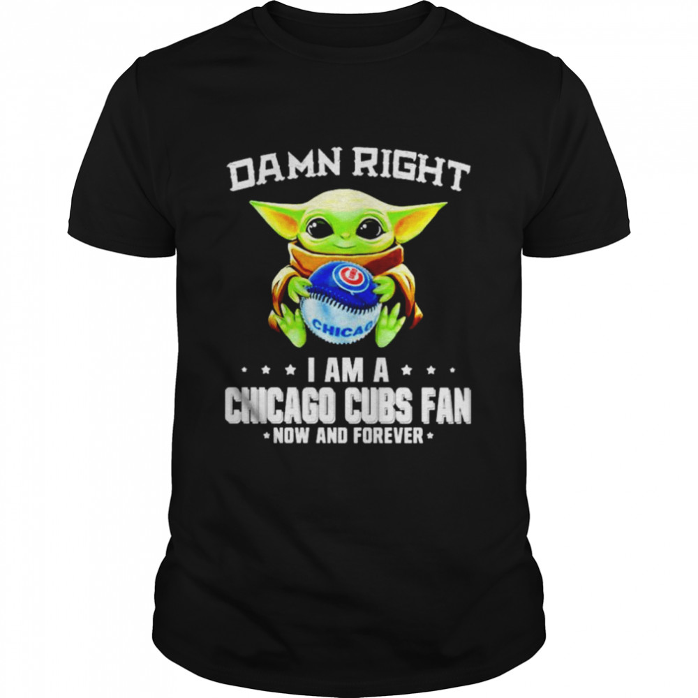 Baby Yoda damn right I am a Chicago Cubs fan now and forever shirt