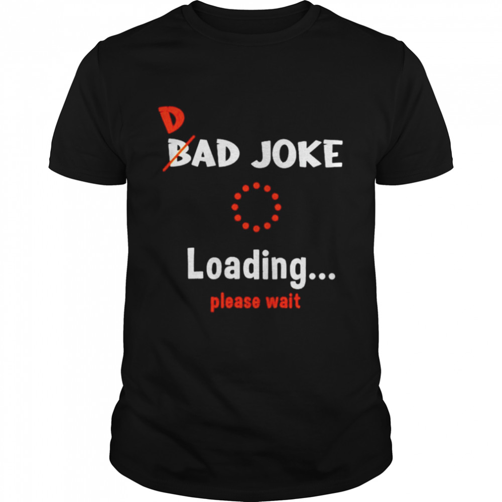 Dad bad joke loading please wait shirt